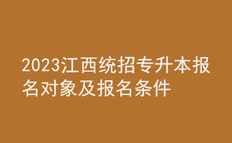 2023江西统招专升本报名对象及报名条件，报名流程是什么？ 