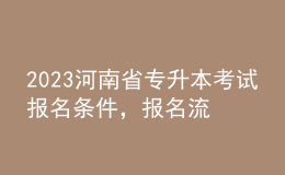 2023河南省专升本考试报名条件，报名流程是什么？ 