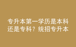 专升本第一学历是本科还是专科？统招专升本和成人专升本区别！ 