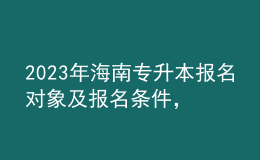 2023年海南专升本报名对象及报名条件，专业基础课考什么？ 