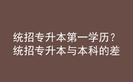 统招专升本第一学历？统招专升本与本科的差异！ 