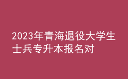 2023年青海退役大学生士兵专升本报名对象及条件，报名方式及要求是什么？ 