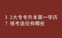 3+2大专专升本第一学历？报考途径有哪些？ 