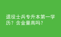 退役士兵专升本第一学历？含金量高吗？ 