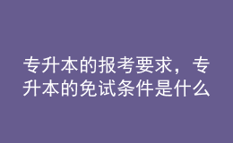 专升本的报考要求，专升本的免试条件是什么？ 