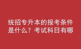 统招专升本的报考条件是什么？考试科目有哪些？ 