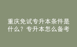 重庆免试专升本条件是什么？专升本怎么备考复习？ 