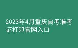 2023年4月重庆自考准考证打印官网入口 