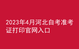 2023年4月河北自考准考证打印官网入口以及报名条件 