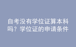 自考没有学位证算本科吗？学位证的申请条件！ 