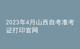 2023年4月山西自考准考证打印官网 