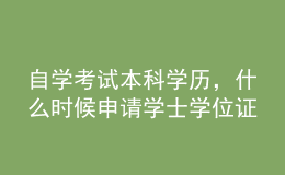 自学考试本科学历，什么时候申请学士学位证？条件有哪些？ 