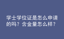 学士学位证是怎么申请的吗？含金量怎么样？ 