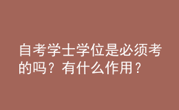 自考学士学位是必须考的吗？有什么作用？ 