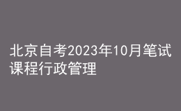 北京自考2023年10月笔试课程行政管理(专科)考试时间表 