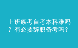 上班族考自考本科难吗？有必要辞职备考吗？ 