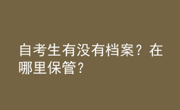 自考生有没有档案？在哪里保管？ 