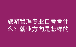 旅游管理专业自考考什么？就业方向是怎样的？ 