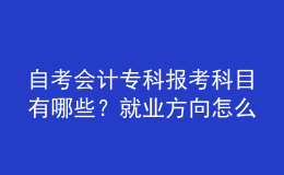 自考会计专科报考科目有哪些？就业方向怎么样？ 