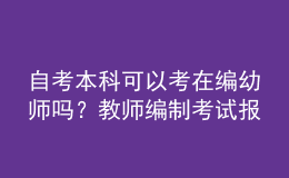 自考本科可以考在编幼师吗？教师编制考试报名条件是什么？ 