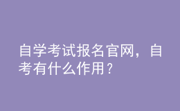 自学考试报名官网，自考有什么作用？ 