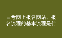 自考网上报名网站，报名流程的基本流程是什么？ 