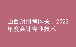 山西朔州考区关于2022年度会计专业技术中级资格考试成绩合格考生资格延期审核的通知