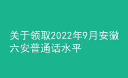 关于领取2022年9月安徽六安普通话水平测试等级证书的公告