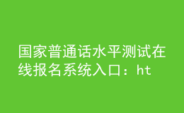 国家普通话水平测试在线报名系统入口：http://bm.cltt.org/