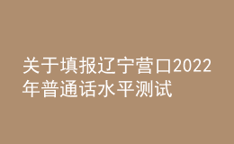 关于填报辽宁营口2022年普通话水平测试考生个人信息的公告