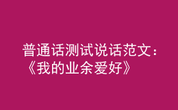 普通话测试说话范文：《我的业余爱好》