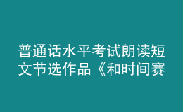 普通话水平考试朗读短文节选作品《和时间赛跑》