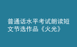 普通话水平考试朗读短文节选作品《火光》