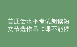 普通话水平考试朗读短文节选作品《课不能停》