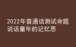 2022年普通话测试命题说话童年的记忆思路解析