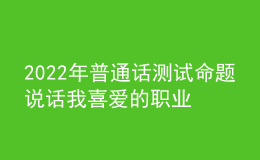 2022年普通话测试命题说话我喜爱的职业思路解析