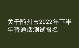 关于随州市2022年下半年普通话测试报名的通知