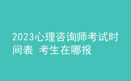 2023心理咨询师考试时间表 考生在哪报名 即可报名