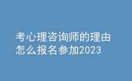 考心理咨询师的理由 怎么报名参加2023年考试