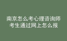 南京怎么考心理咨询师 考生通过网上怎么报名