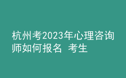 杭州考2023年心理咨询师如何报名 考生可以在哪报名