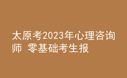 太原考2023年心理咨询师 零基础考生报名入口