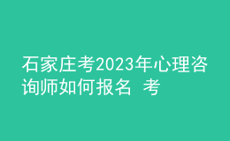 石家庄考2023年心理咨询师如何报名 考生可以在哪报名