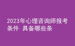 2023年心理咨询师报考条件 具备哪些条件即可报考