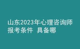 山东2023年心理咨询师报考条件 具备哪些条件即可报考