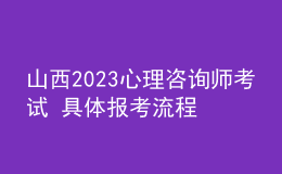 山西2023心理咨询师考试 具体报考流程 报考要求