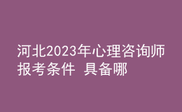 河北2023年心理咨询师报考条件 具备哪些条件即可报考