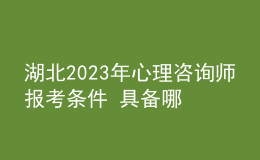 湖北2023年心理咨询师报考条件 具备哪些条件即可报考