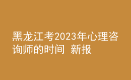 黑龙江考2023年心理咨询师的时间 新报考条件解答 考生报名入口