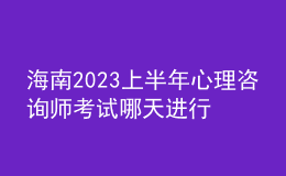 海南2023上半年心理咨询师考试哪天进行 考生怎么报名